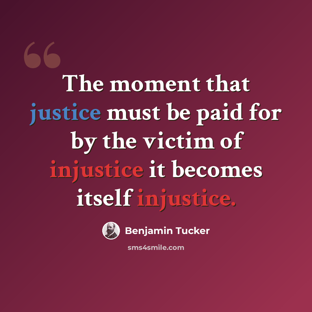 “The moment that justice must be paid for by the victim of injustice it becomes itself injustice.” quote by Benjamin Tucker