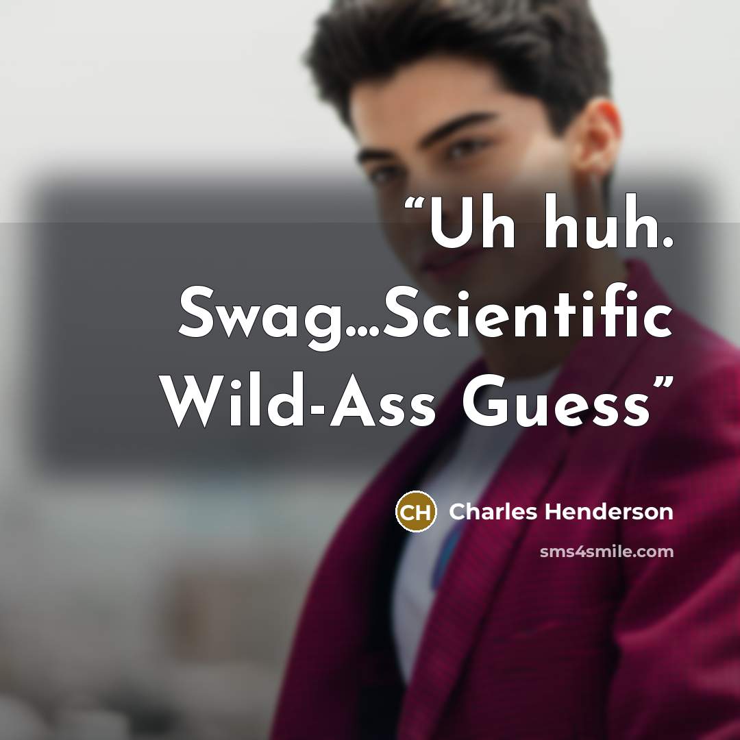 “Uh huh. Swag...Scientific Wild-Ass Guess” quote by Charles Henderson