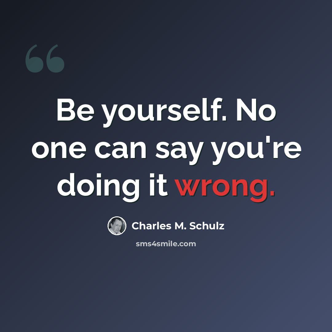 “Be yourself. No one can say you're doing it wrong.” quote by Charles M. Schulz