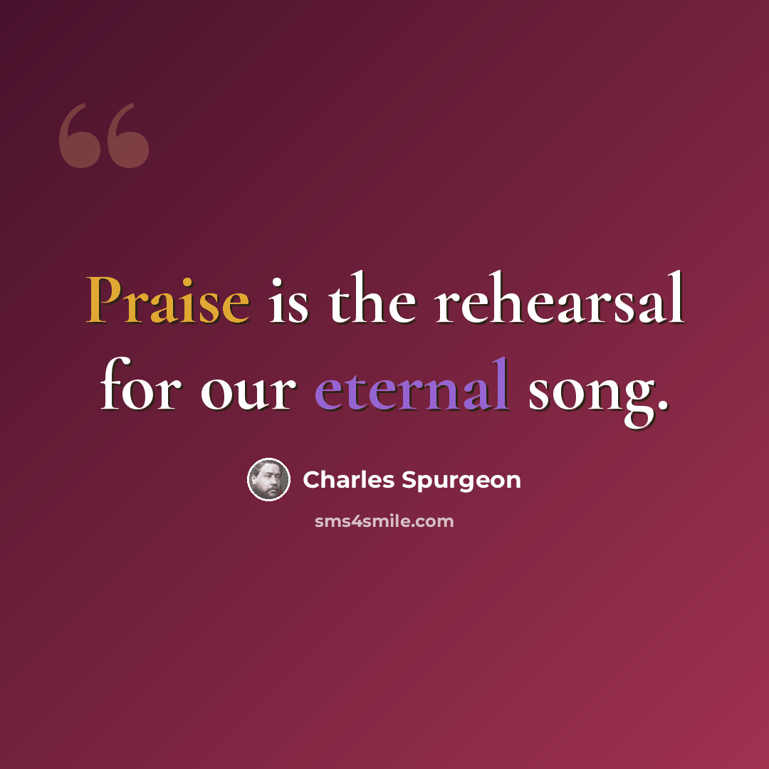 “Praise is the rehearsal for our eternal song.” quote by Charles Spurgeon