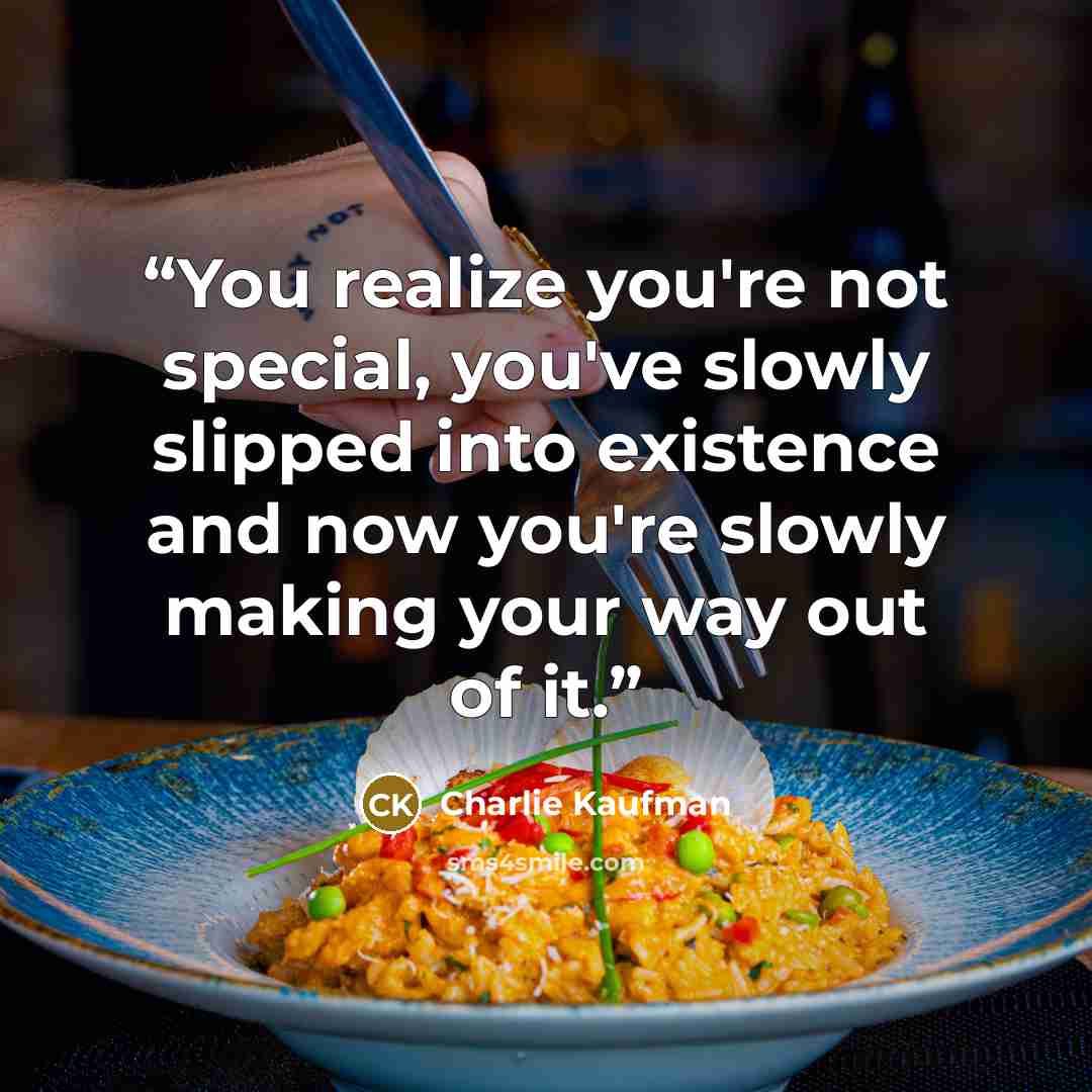 “You realize you're not special, you've slowly slipped into existence and now you're slowly making your way out of it.” quote by Charlie Kaufman