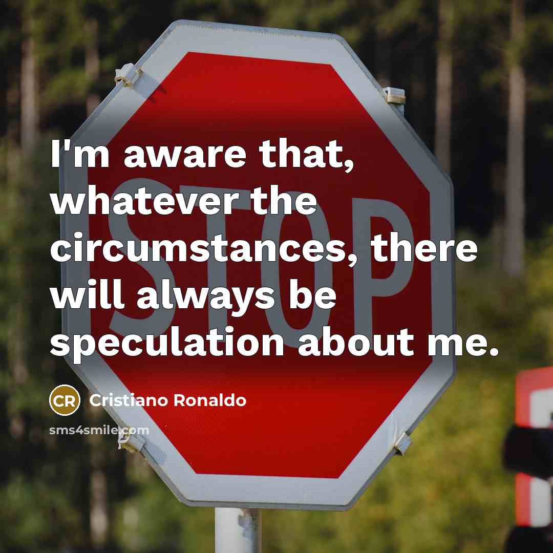 “I'm aware that, whatever the circumstances, there will always be speculation about me.” quote by Cristiano Ronaldo