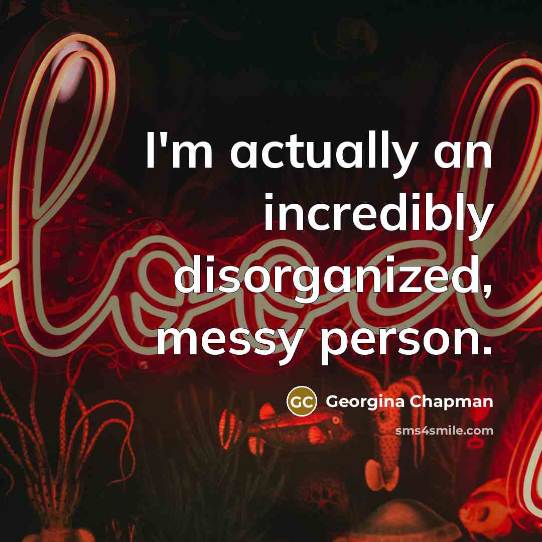 “I'm actually an incredibly disorganized, messy person.” quote by Georgina Chapman