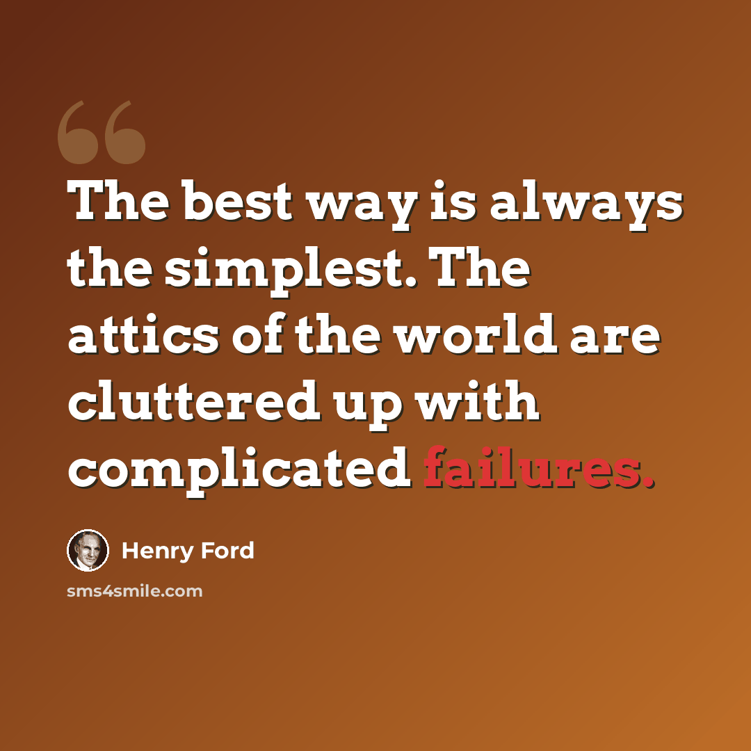 “The best way is always the simplest. The attics of the world are cluttered up with complicated failures.” quote by Henry Ford