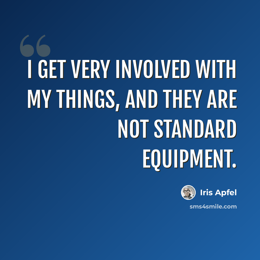 “I get very involved with my things, and they are not standard equipment.” quote by Iris Apfel