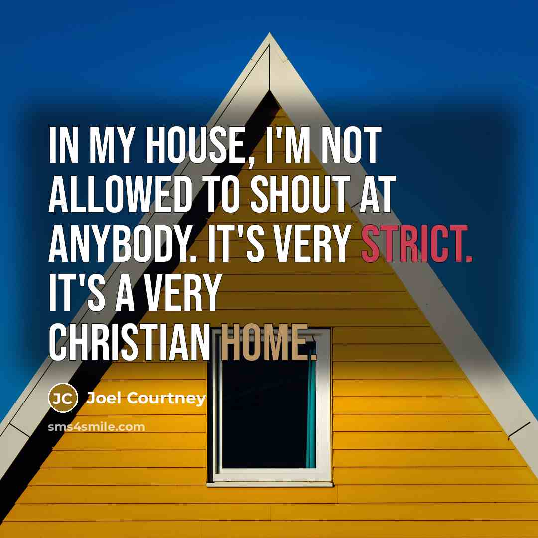 “In my house, I'm not allowed to shout at anybody. It's very strict. It's a very Christian home.” quote by Joel Courtney