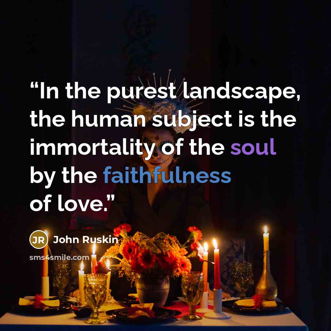 “In the purest landscape, the human subject is the immortality of the soul by the faithfulness of love.” quote by John Ruskin