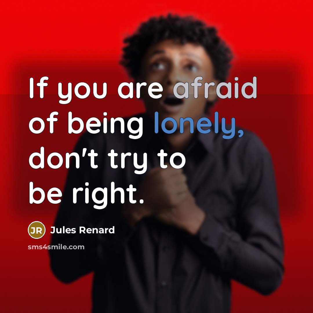 “If you are afraid of being lonely, don't try to be right.” quote by Jules Renard