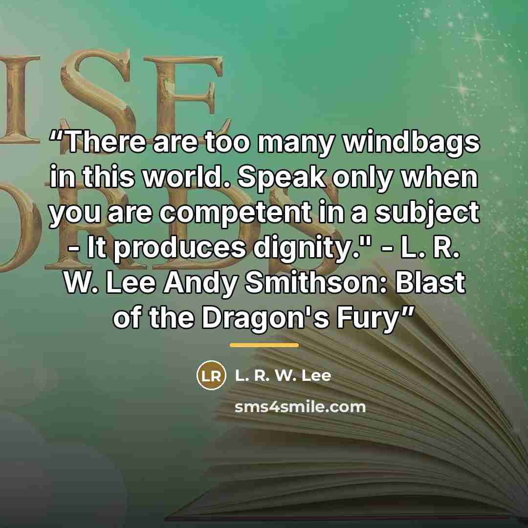 “There are too many windbags in this world. Speak only when you are competent in a subject - It produces dignity." - L. R. W. Lee Andy Smithson: Blast of the Dragon's Fury” quote by L. R. W. Lee