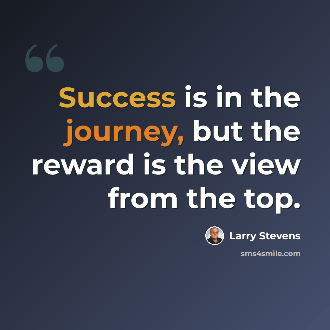“Success is in the journey, but the reward is the view from the top.” quote by Larry Stevens