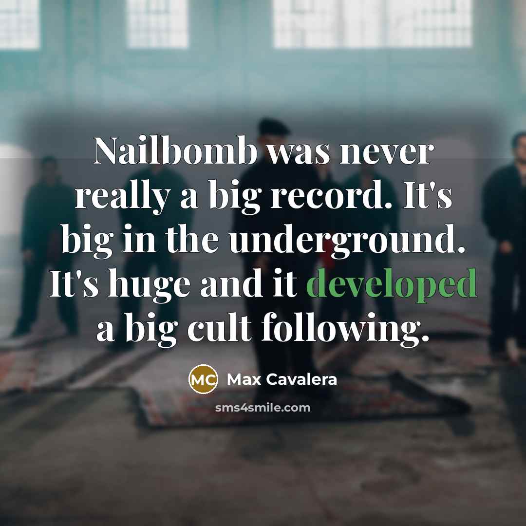 “Nailbomb was never really a big record. It's big in the underground. It's huge and it developed a big cult following.” quote by Max Cavalera