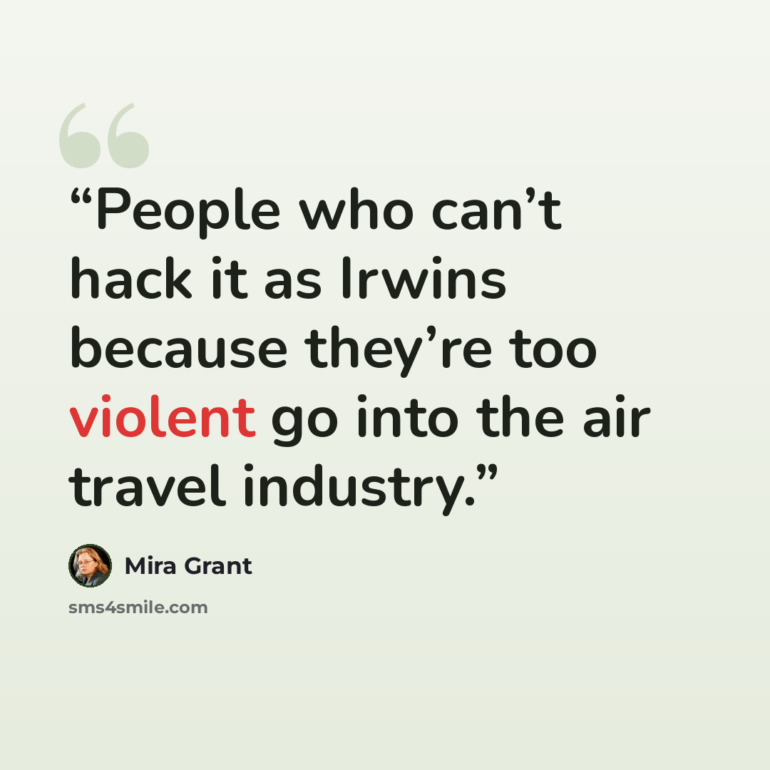 “People who can’t hack it as Irwins because they’re too violent go into the air travel industry.” quote by Mira Grant