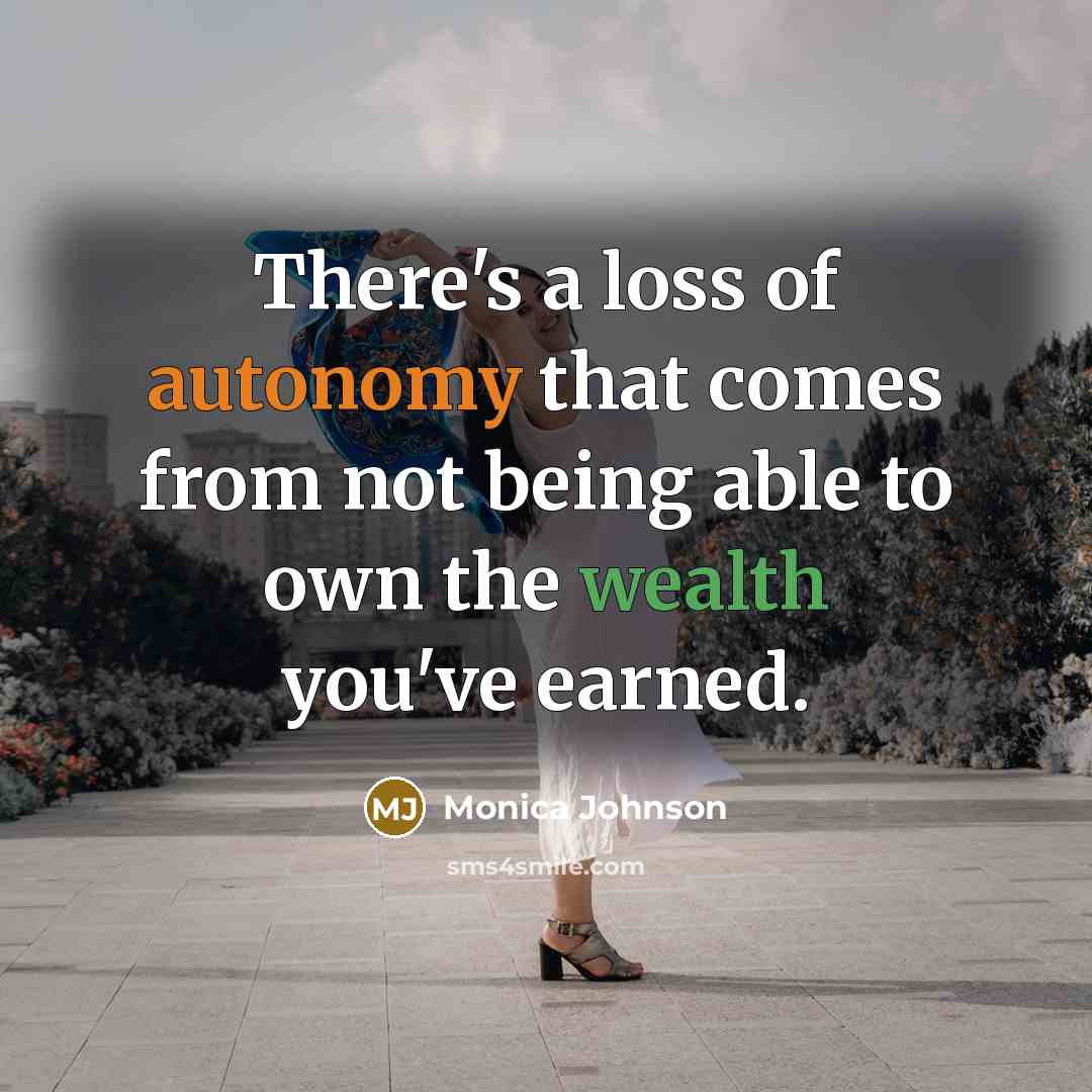 “There's a loss of autonomy that comes from not being able to own the wealth you've earned.” quote by Monica Johnson
