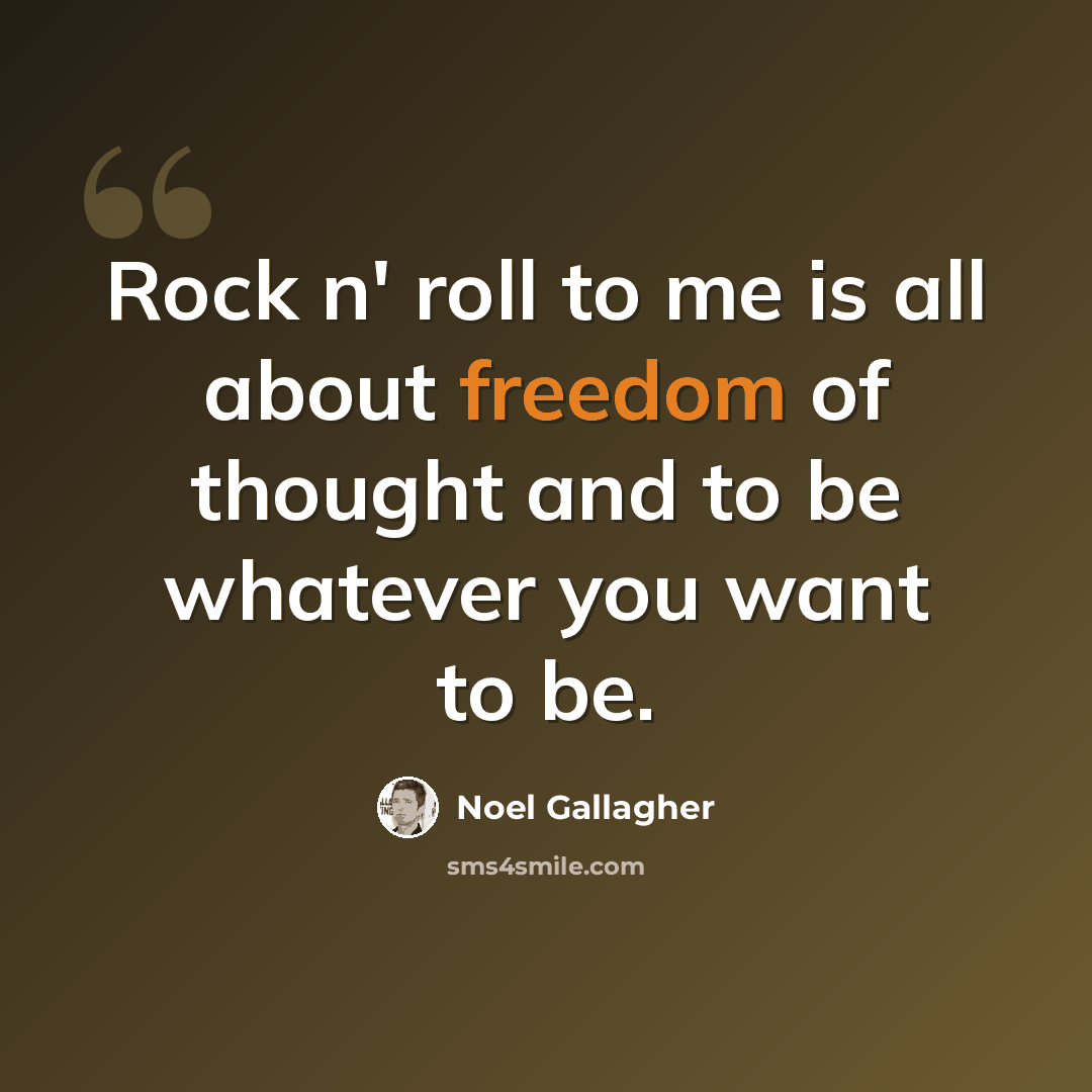 “Rock n' roll to me is all about freedom of thought and to be whatever you want to be.” quote by Noel Gallagher