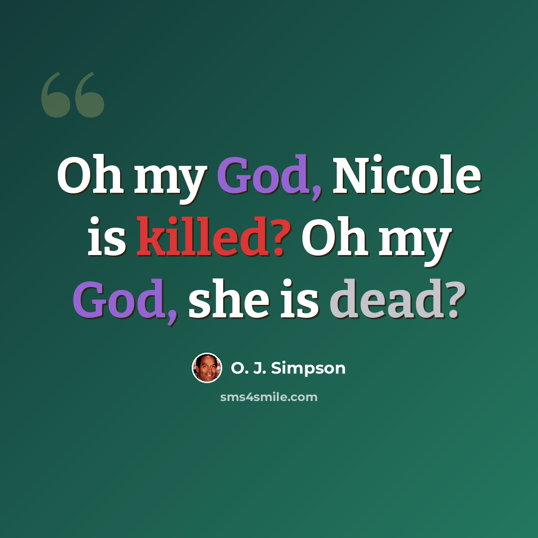 “Oh my God, Nicole is killed? Oh my God, she is dead?” quote by O. J. Simpson