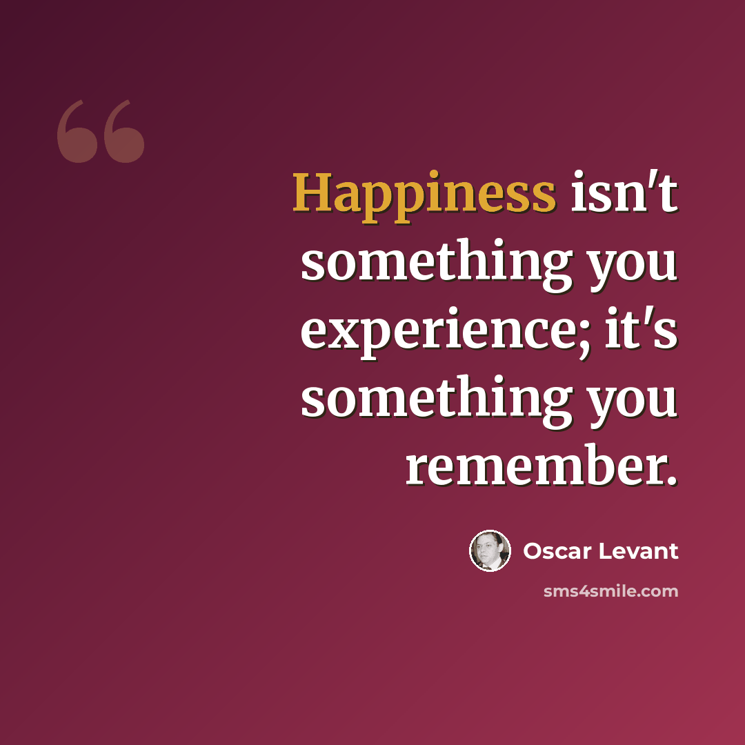 “Happiness isn't something you experience; it's something you remember.” quote by Oscar Levant