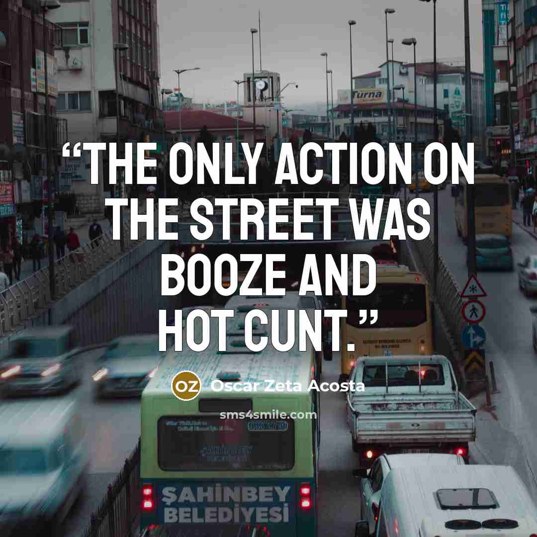 “The only action on the street was booze and hot cunt.” quote by Oscar Zeta Acosta