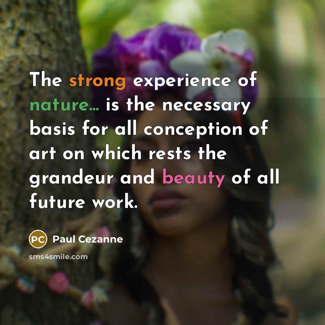 “The strong experience of nature... is the necessary basis for all conception of art on which rests the grandeur and beauty of all future work.” quote by Paul Cezanne