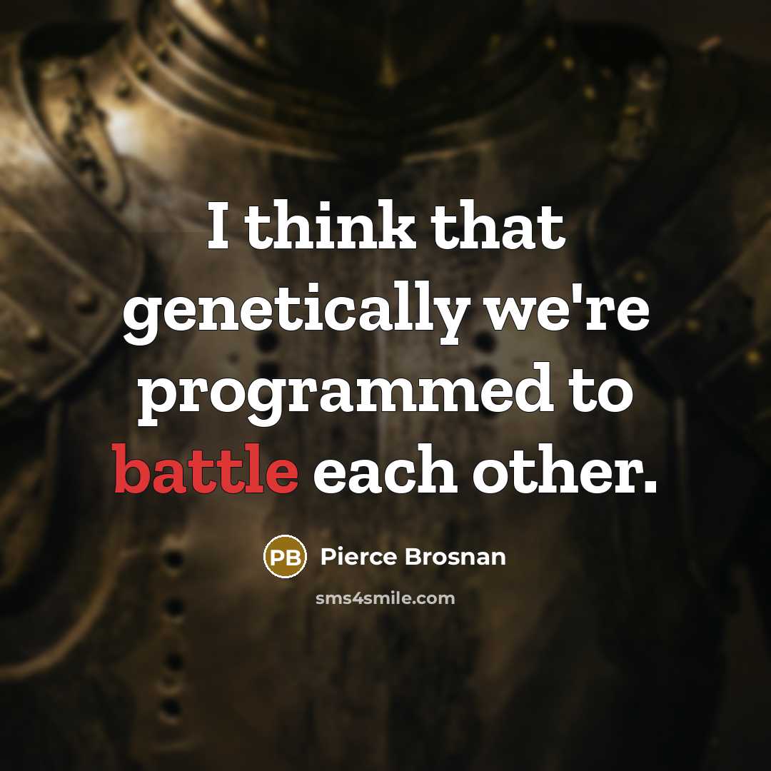 “I think that genetically we're programmed to battle each other.” quote by Pierce Brosnan