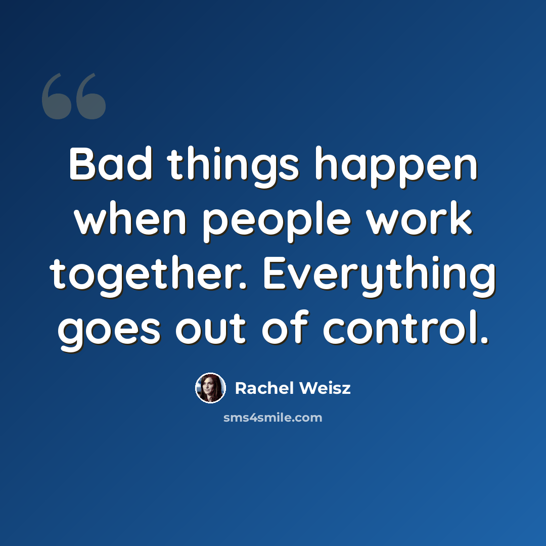 “Bad things happen when people work together. Everything goes out of control.” quote by Rachel Weisz
