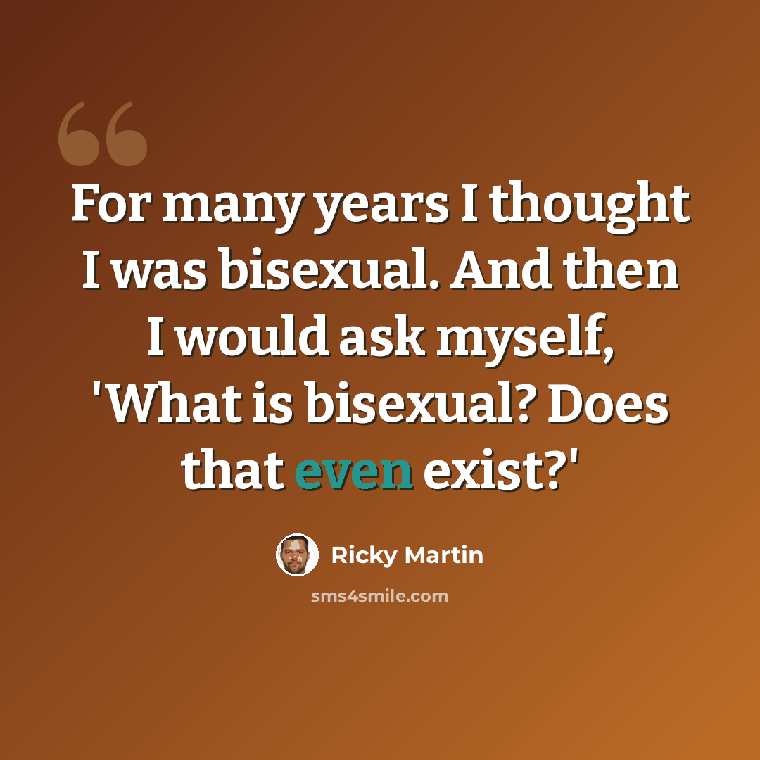 “For many years I thought I was bisexual. And then I would ask myself, 'What is bisexual? Does that even exist?'” quote by Ricky Martin