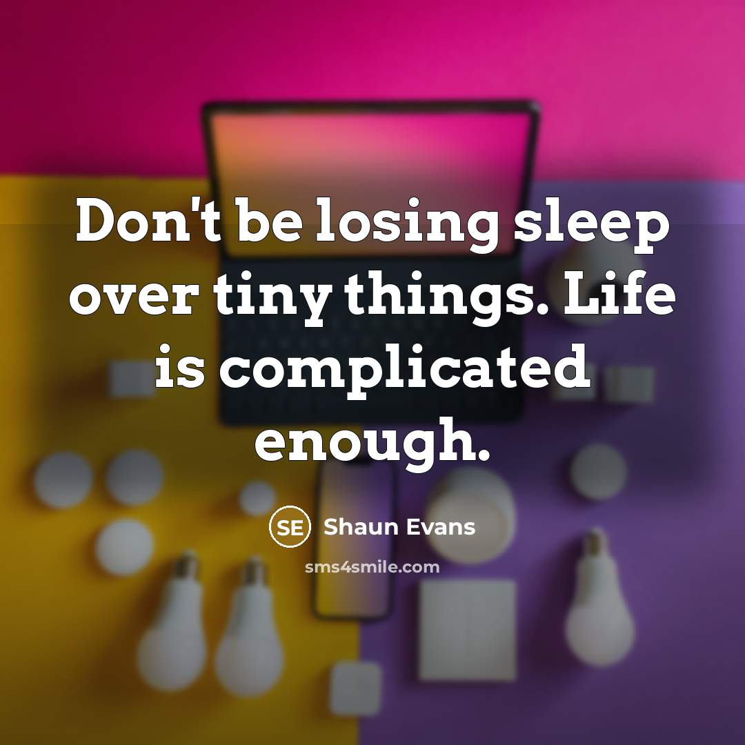 “Don't be losing sleep over tiny things. Life is complicated enough.” quote by Shaun Evans