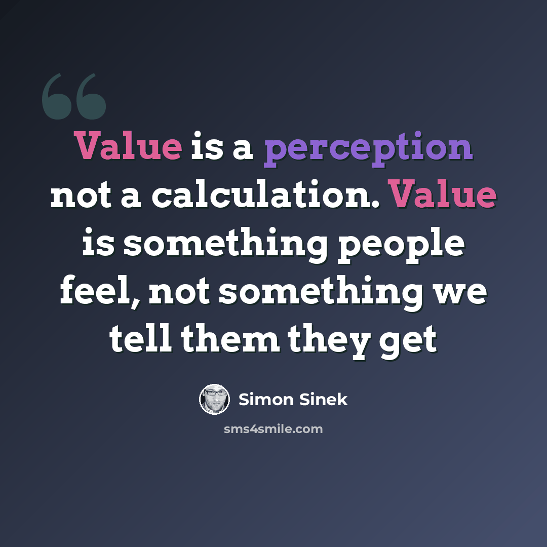 “Value is a perception not a calculation. Value is something people feel, not something we tell them they get” quote by Simon Sinek