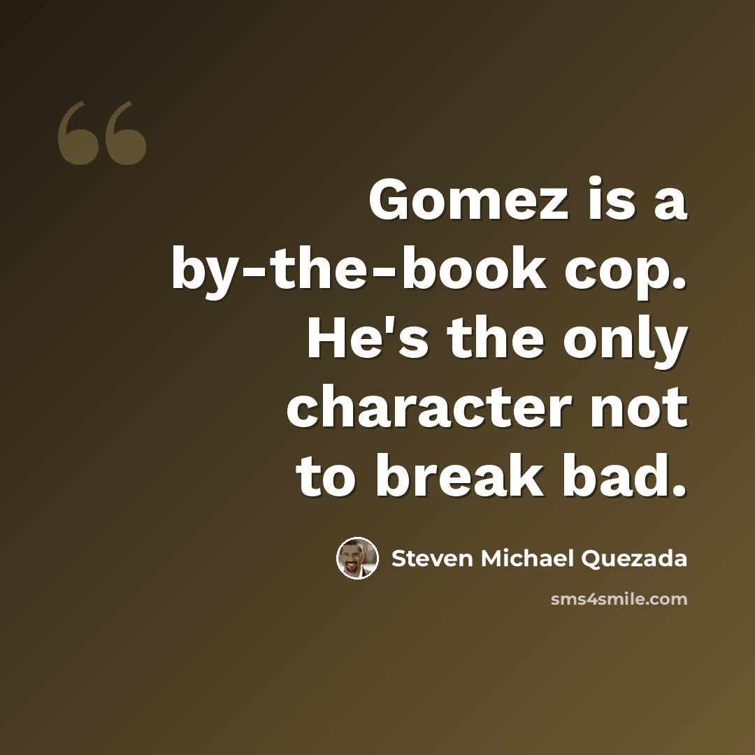 “Gomez is a by-the-book cop. He's the only character not to break bad.” quote by Steven Michael Quezada