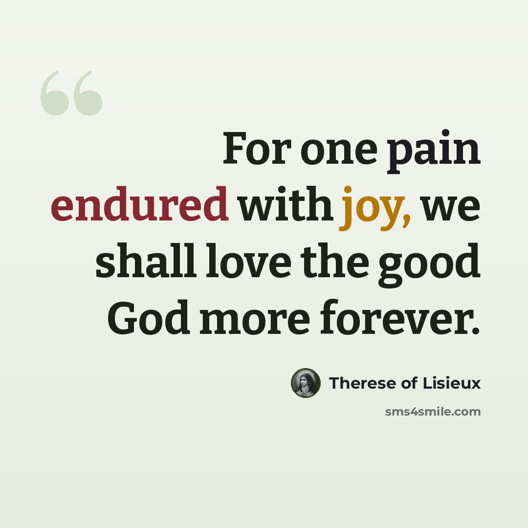 “For one pain endured with joy, we shall love the good God more forever.” quote by Therese of Lisieux