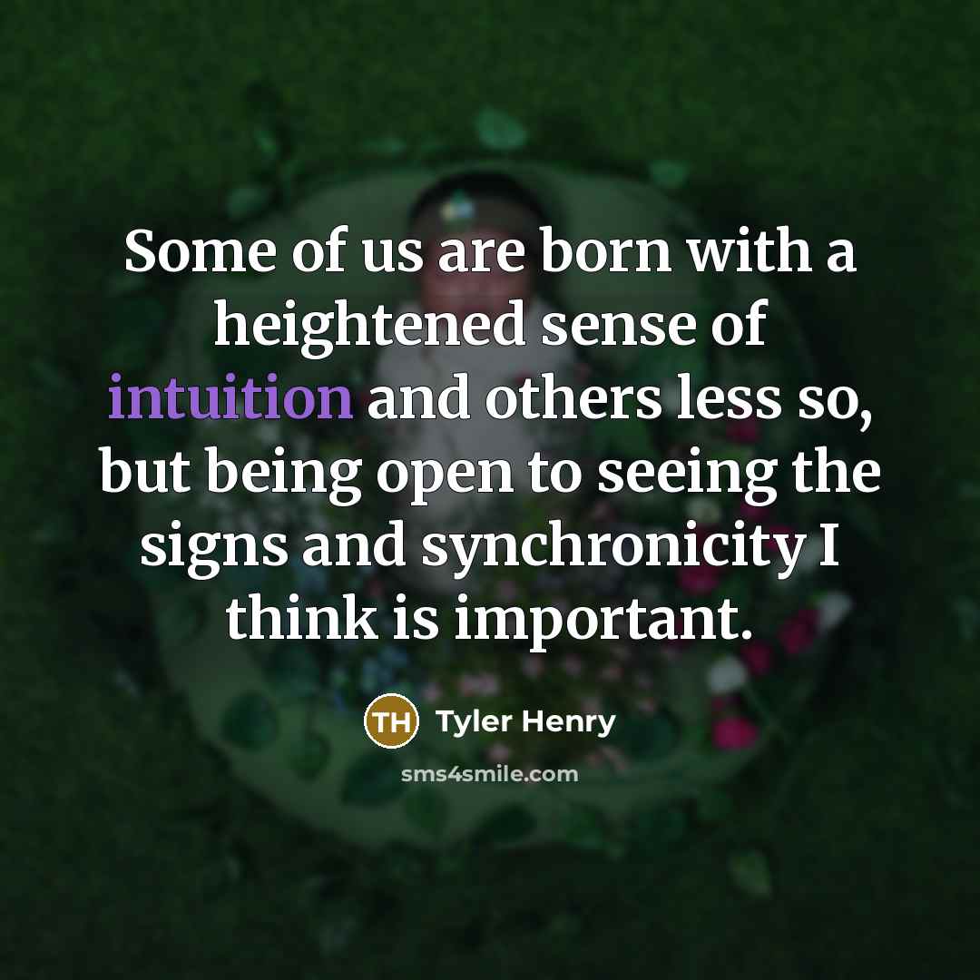 “Some of us are born with a heightened sense of intuition and others less so, but being open to seeing the signs and synchronicity I think is important.” quote by Tyler Henry