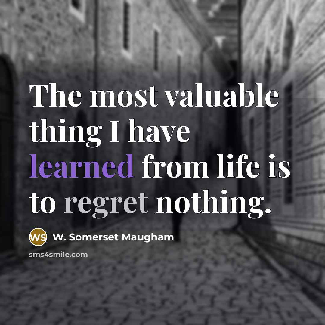 “The most valuable thing I have learned from life is to regret nothing.” quote by W. Somerset Maugham