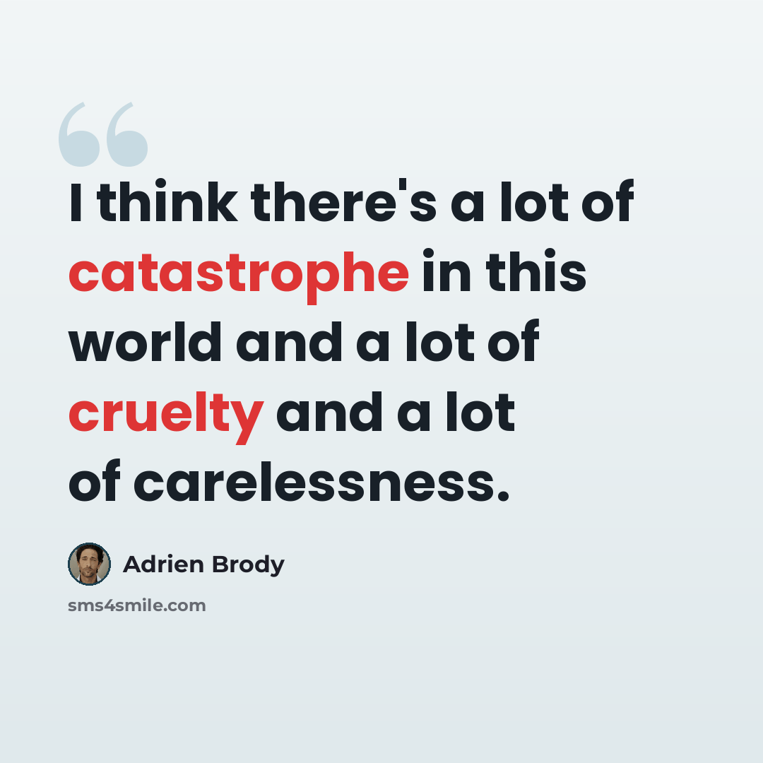“I think there's a lot of catastrophe in this world and a lot of cruelty and a lot of carelessness.” quote by Adrien Brody