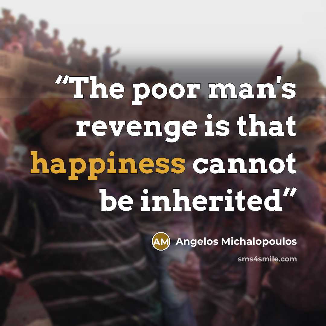 “The poor man's revenge is that happiness cannot be inherited” quote by Angelos Michalopoulos