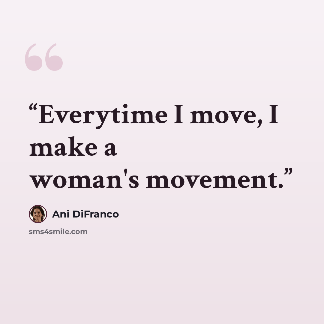 “Everytime I move, I make a woman's movement.” quote by Ani DiFranco