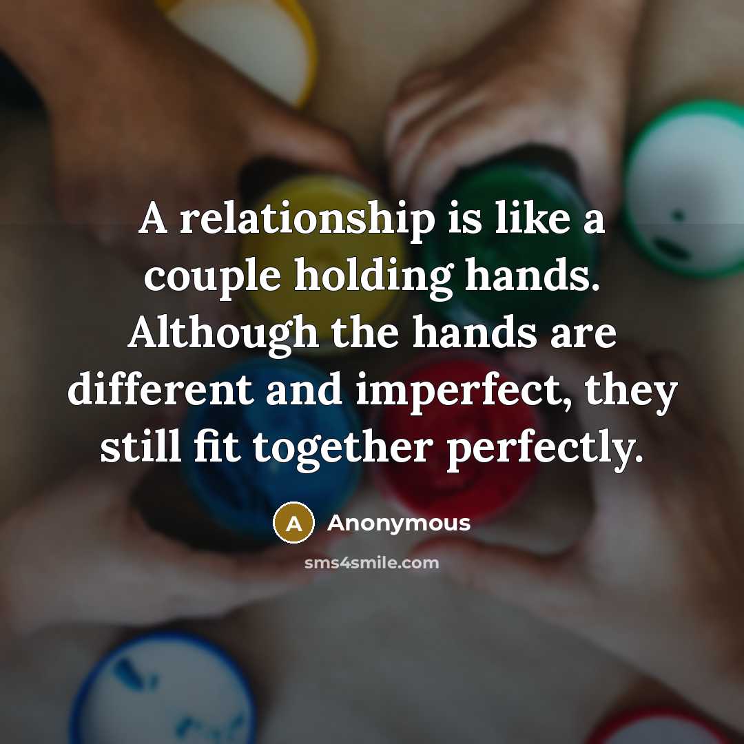 “A relationship is like a couple holding hands. Although the hands are different and imperfect, they still fit together perfectly.” quote by Anonymous