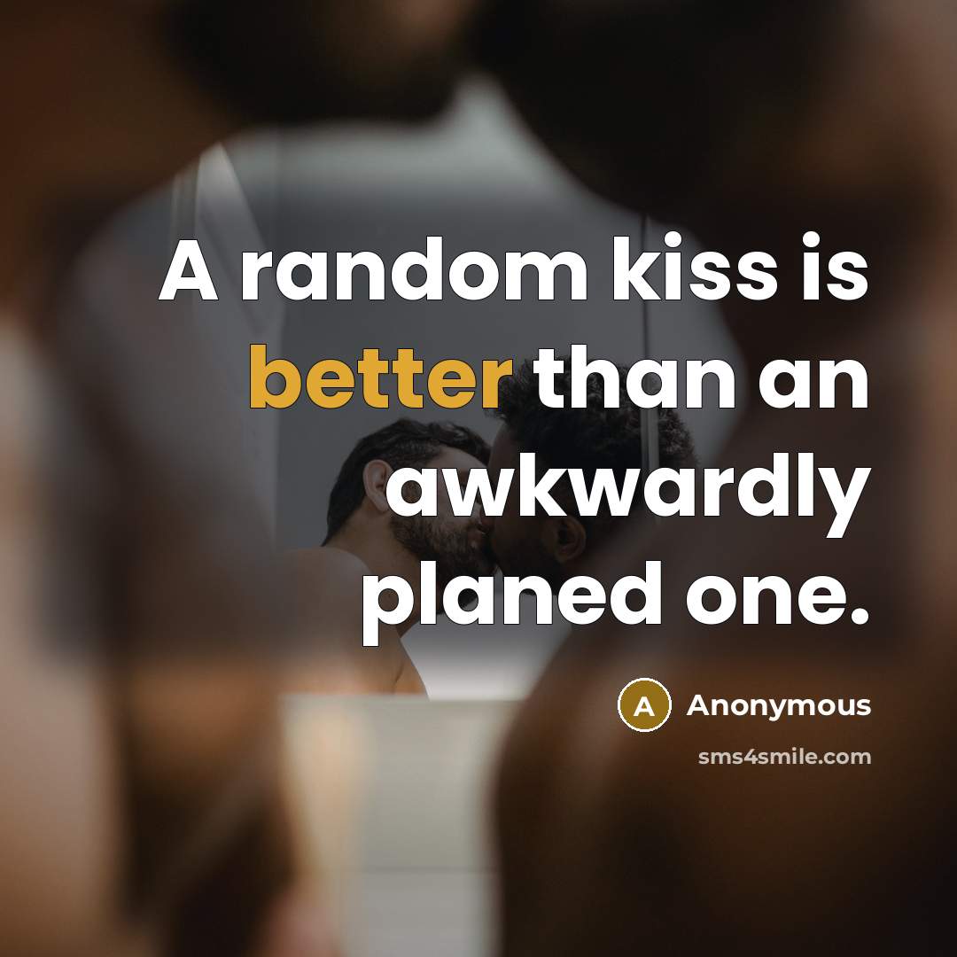 “A random kiss is better than an awkwardly planed one.” quote by Anonymous
