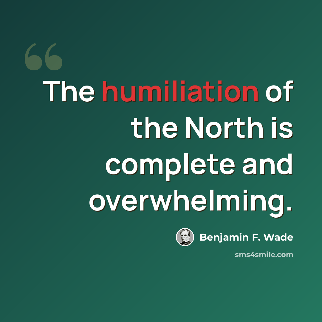 “The humiliation of the North is complete and overwhelming.” quote by Benjamin F. Wade