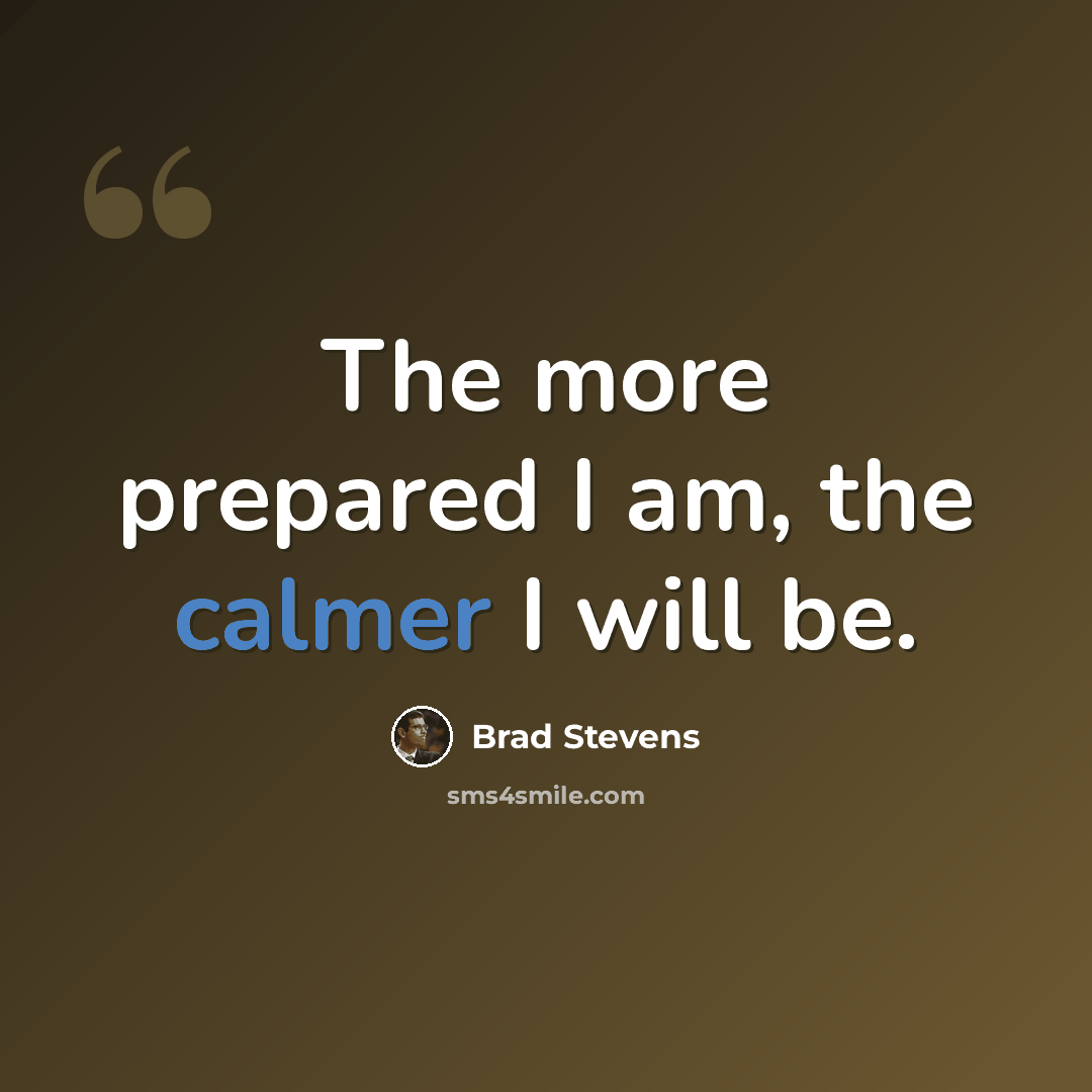 “The more prepared I am, the calmer I will be.” quote by Brad Stevens