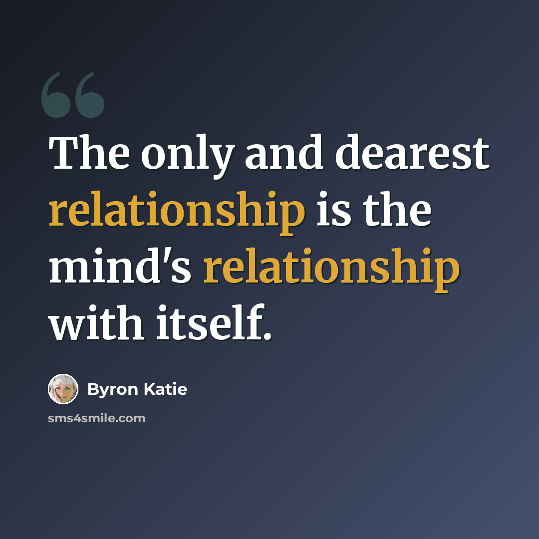 “The only and dearest relationship is the mind's relationship with itself.” quote by Byron Katie