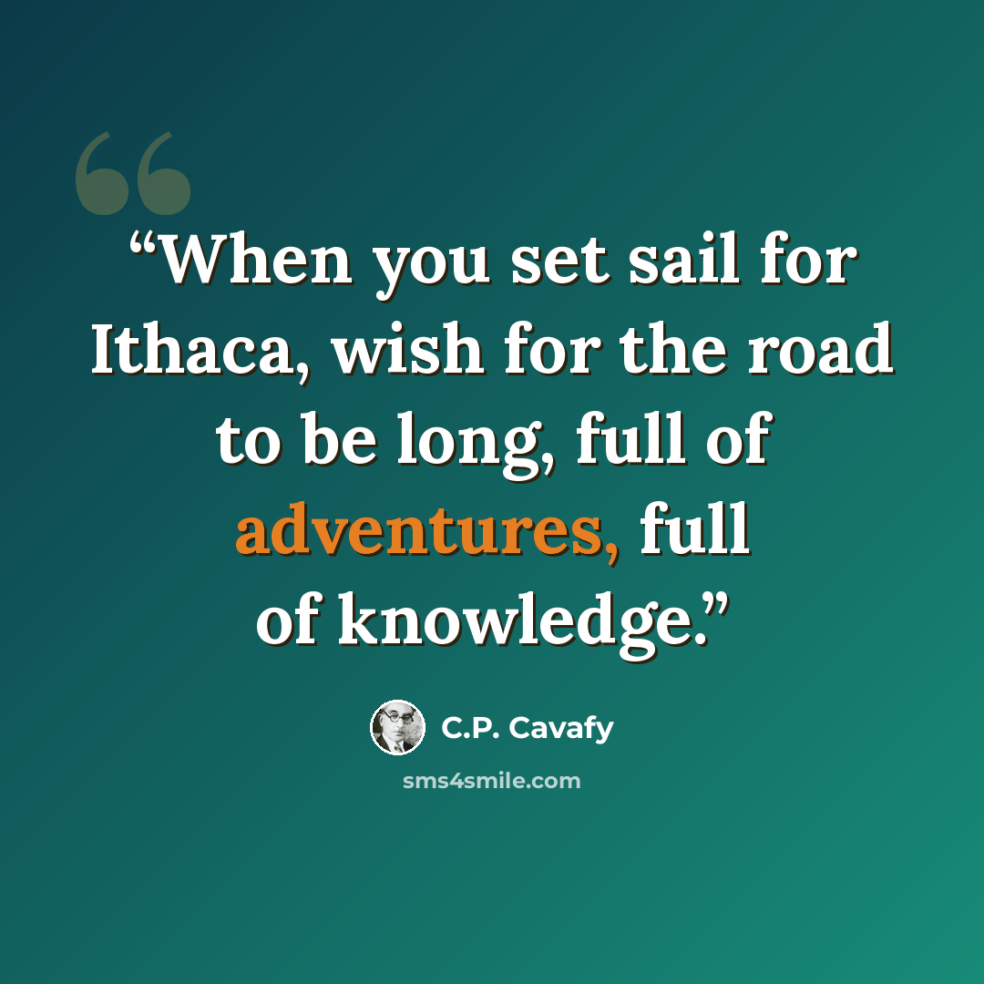 “When you set sail for Ithaca, wish for the road to be long, full of adventures, full of knowledge.” quote by C.P. Cavafy