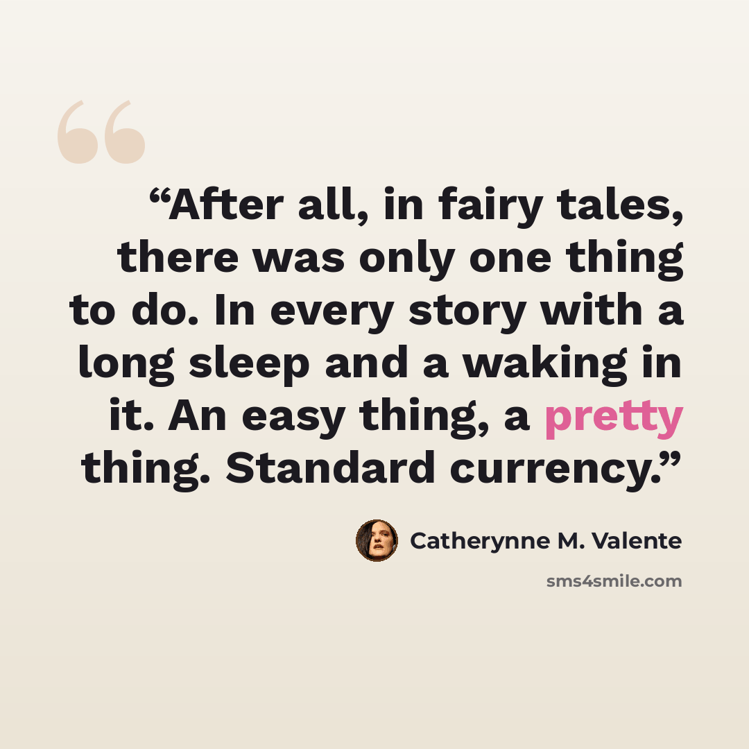 “After all, in fairy tales, there was only one thing to do. In every story with a long sleep and a waking in it. An easy thing, a pretty thing. Standard currency.” quote by Catherynne M. Valente