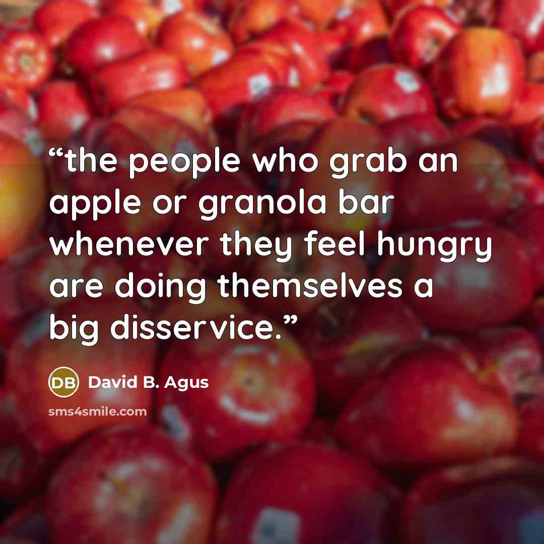 “the people who grab an apple or granola bar whenever they feel hungry are doing themselves a big disservice.” quote by David B. Agus