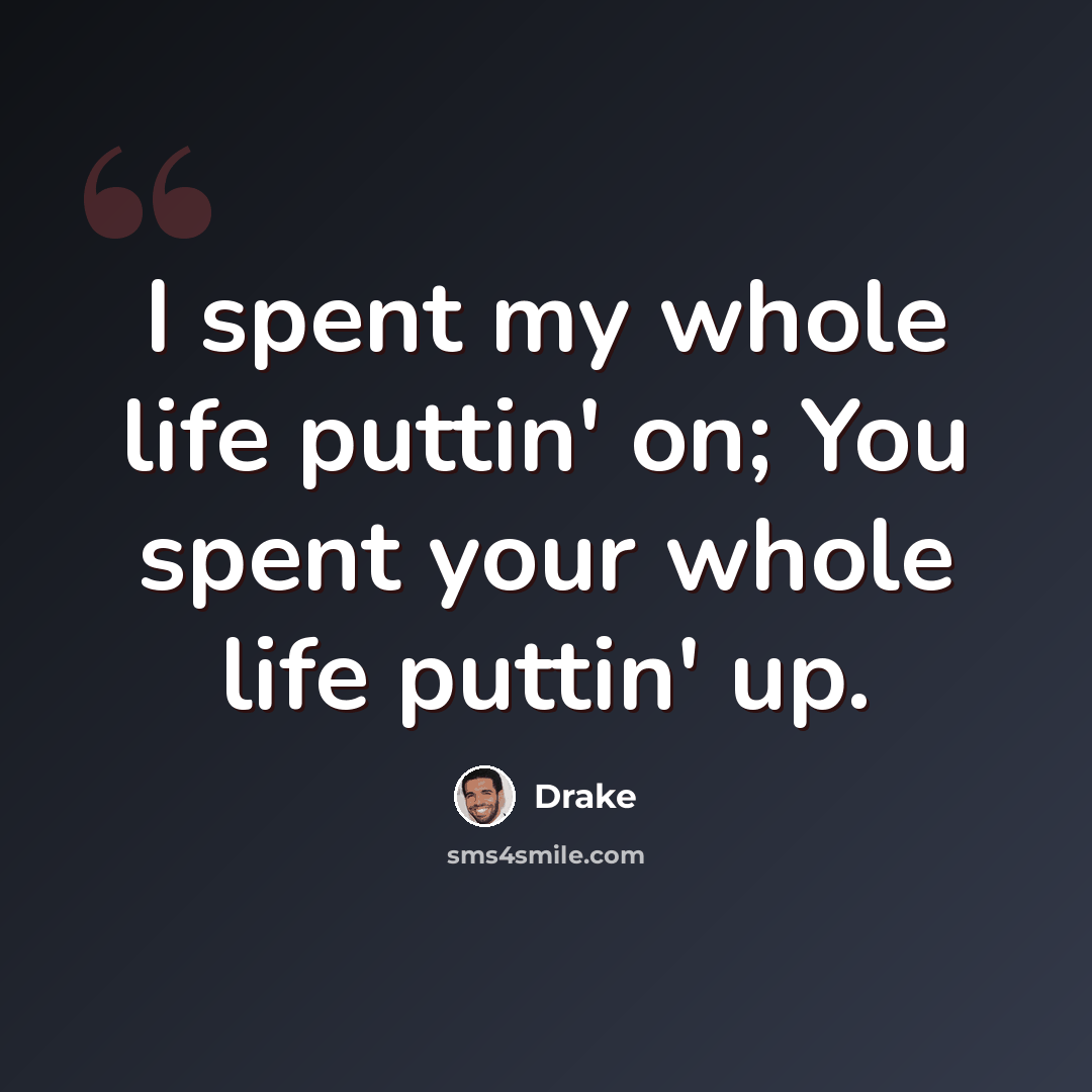 “I spent my whole life puttin' on; You spent your whole life puttin' up.” quote by Drake