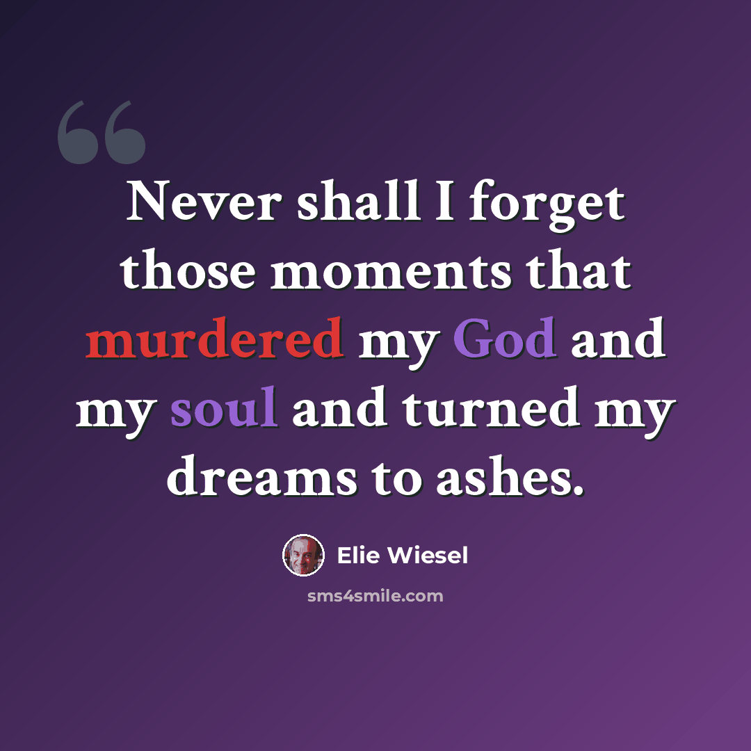 “Never shall I forget those moments that murdered my God and my soul and turned my dreams to ashes.” quote by Elie Wiesel