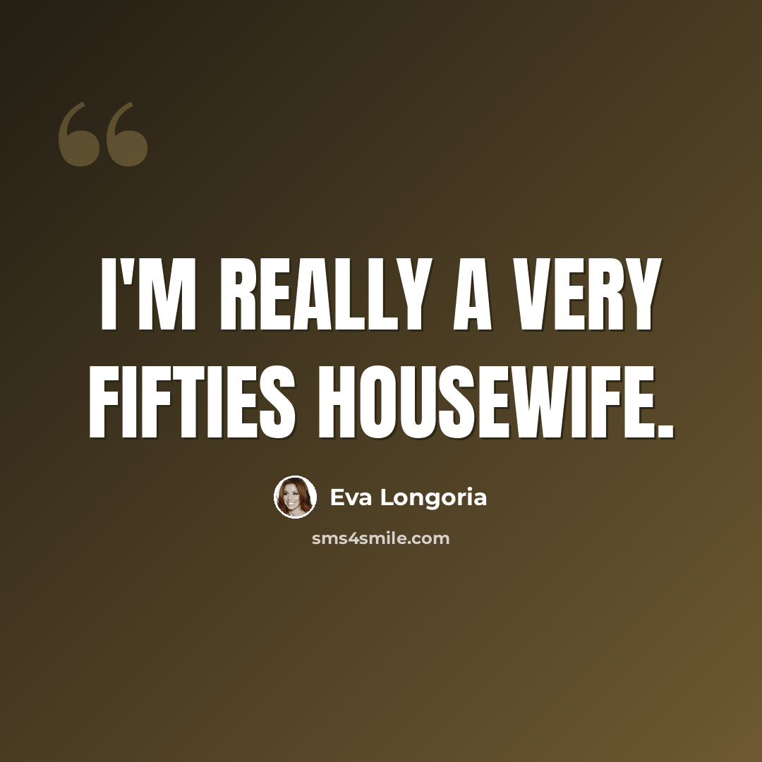 “I'm really a very fifties housewife.” quote by Eva Longoria