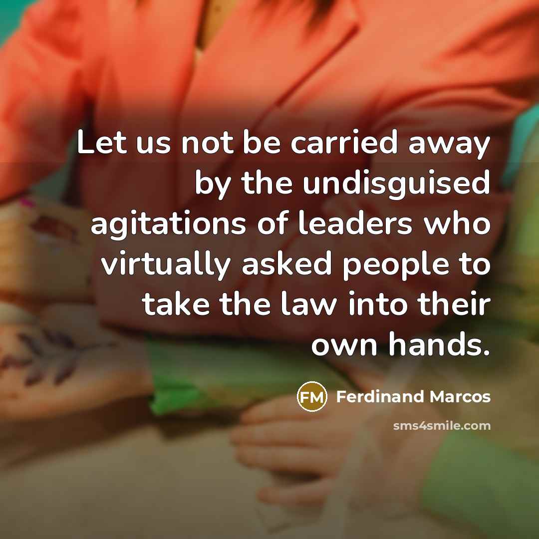 “Let us not be carried away by the undisguised agitations of leaders who virtually asked people to take the law into their own hands.” quote by Ferdinand Marcos