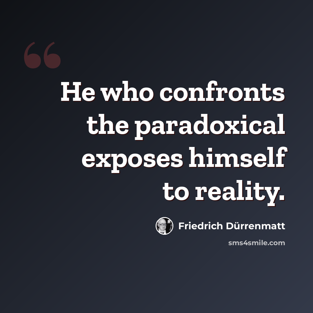 “He who confronts the paradoxical exposes himself to reality.” quote by Friedrich Durrenmatt