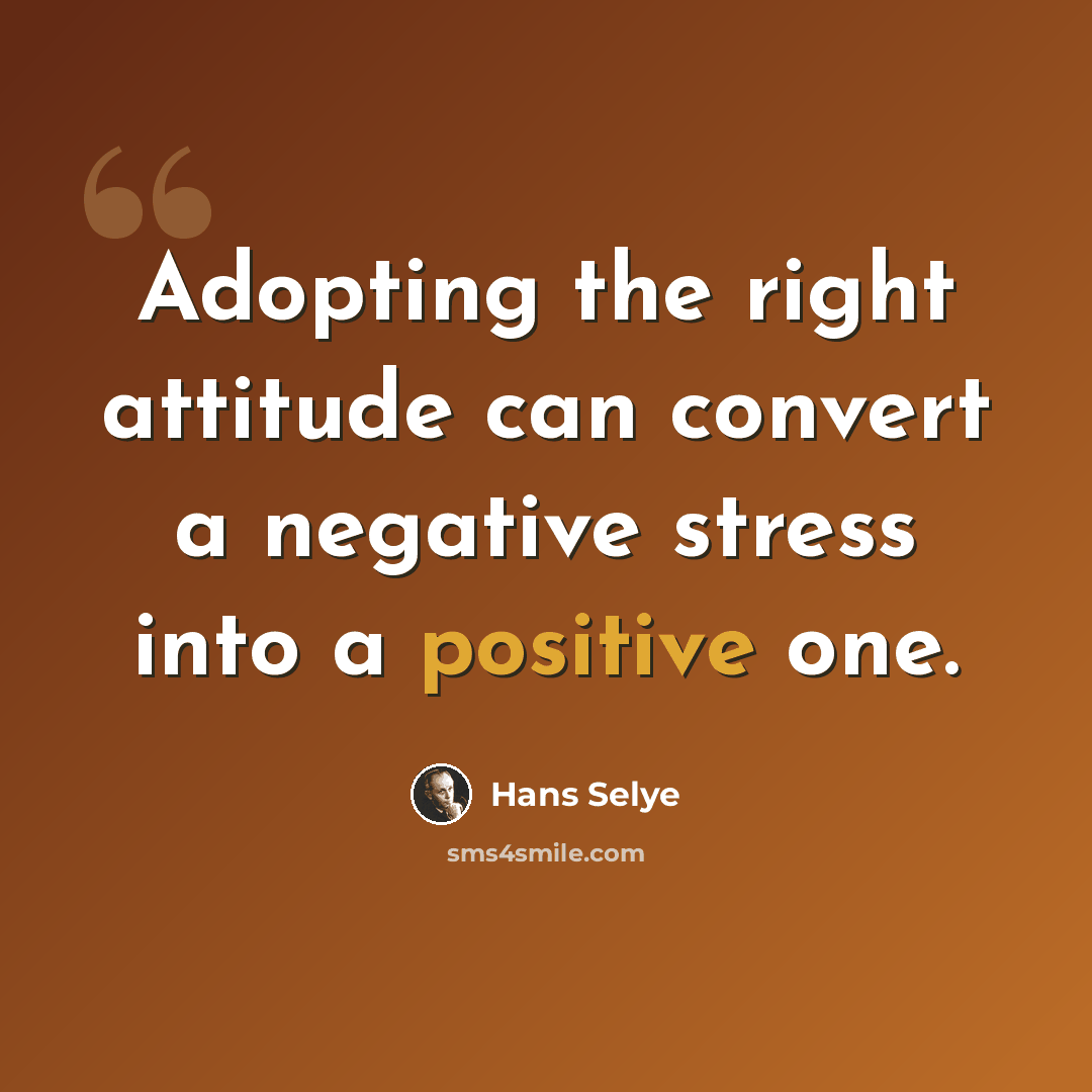 “Adopting the right attitude can convert a negative stress into a positive one.” quote by Hans Selye