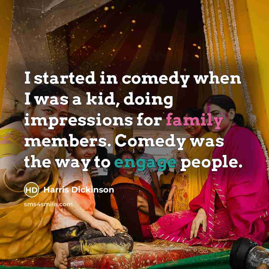 “I started in comedy when I was a kid, doing impressions for family members. Comedy was the way to engage people.” quote by Harris Dickinson
