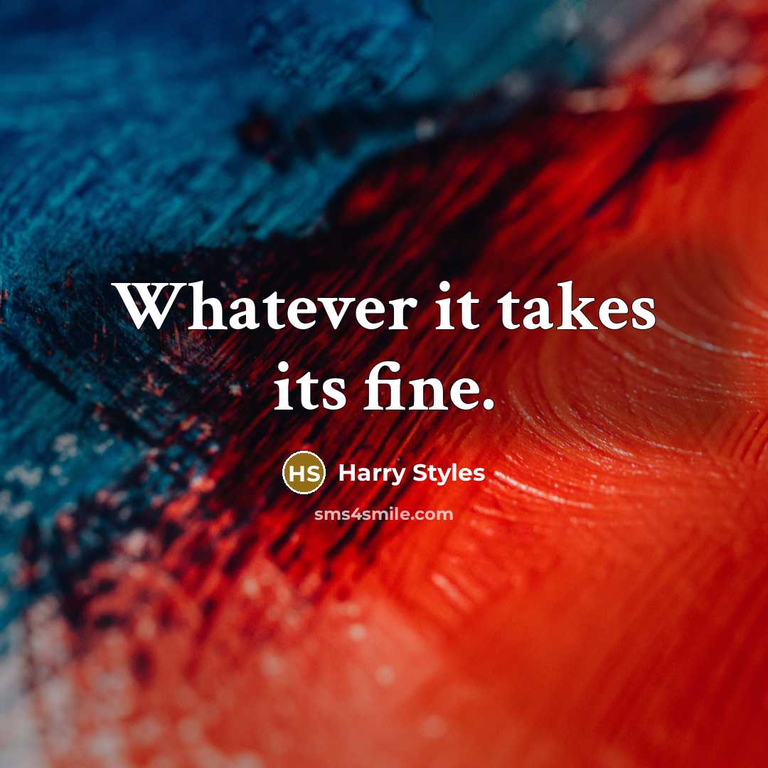 “Whatever it takes its fine.” quote by Harry Styles